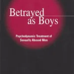 Betrayed as Boys: Psychodynamic Treatment of Sexually Abused Men